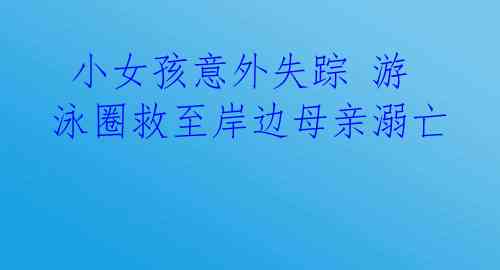 小女孩意外失踪 游泳圈救至岸边母亲溺亡