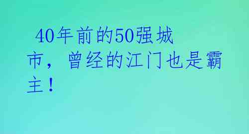 40年前的50强城市,曾经的江门也是霸主!