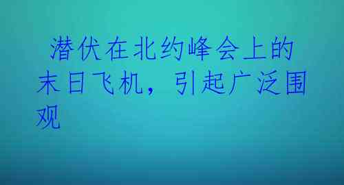  潜伏在北约峰会上的末日飞机，引起广泛围观 