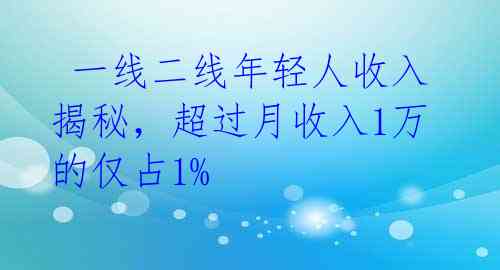  一线二线年轻人收入揭秘，超过月收入1万的仅占1% 