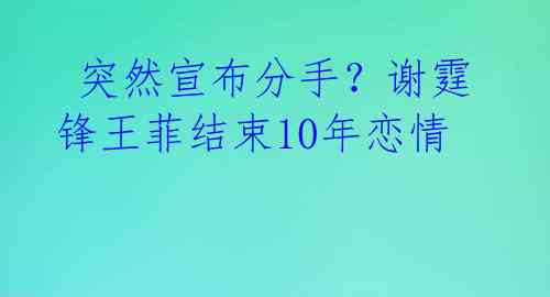  突然宣布分手？谢霆锋王菲结束10年恋情