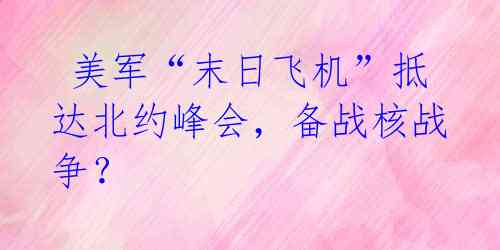  美军“末日飞机”抵达北约峰会，备战核战争？