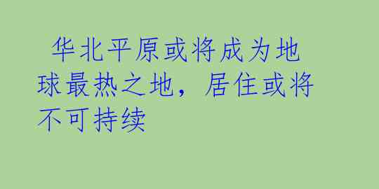  华北平原或将成为地球最热之地，居住或将不可持续