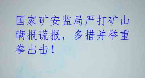 国家矿安监局严打矿山瞒报谎报，多措并举重拳出击！