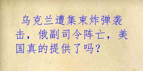  乌克兰遭集束炸弹袭击，俄副司令阵亡，美国真的提供了吗？