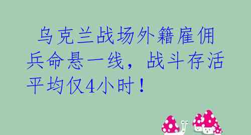  乌克兰战场外籍雇佣兵命悬一线，战斗存活平均仅4小时！