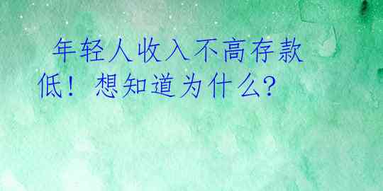  年轻人收入不高存款低! 想知道为什么? 