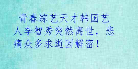 青春综艺天才韩国艺人李智秀突然离世,悲痛众多求逝因解密!