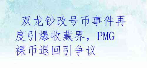  双龙钞改号币事件再度引爆收藏界，PMG裸币退回引争议 