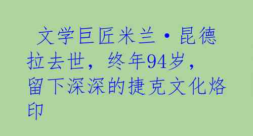  文学巨匠米兰·昆德拉去世，终年94岁，留下深深的捷克文化烙印 