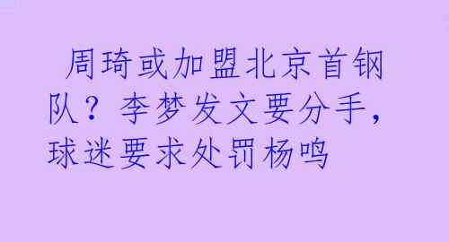 周琦或加盟北京首钢队?李梦发文要分手,球迷要求处罚杨鸣