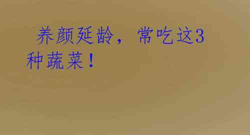 养颜延龄,常吃这3种蔬菜!