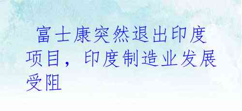 富士康突然退出印度项目,印度制造业发展受阻