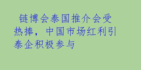 链博会泰国推介会受热捧,中国市场红利引泰企积极参与