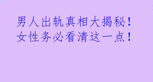 男人出轨真相大揭秘!女性务必看清这一点!