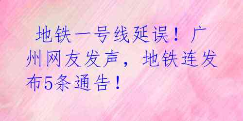  地铁一号线延误！广州网友发声，地铁连发布5条通告！ 