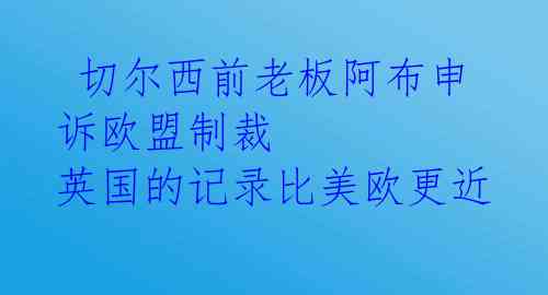 切尔西前老板阿布申诉欧盟制裁 英国的记录比美欧更近