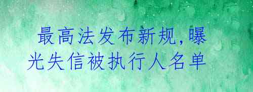  最高法发布新规,曝光失信被执行人名单 