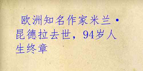 欧洲知名作家米兰·昆德拉去世,94岁人生终章