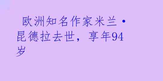  欧洲知名作家米兰·昆德拉去世，享年94岁