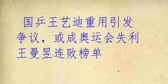  国乒王艺迪重用引发争议，或成奥运会失利王曼昱连败榜单