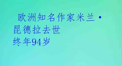  欧洲知名作家米兰·昆德拉去世 终年94岁