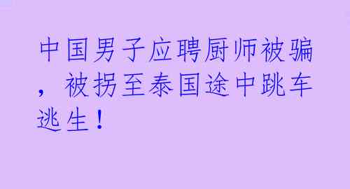 中国男子应聘厨师被骗，被拐至泰国途中跳车逃生！