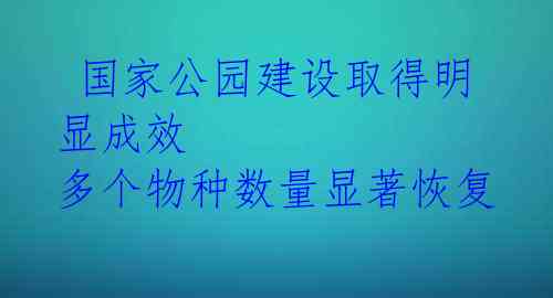  国家公园建设取得明显成效 多个物种数量显著恢复