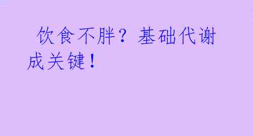  饮食不胖？基础代谢成关键！