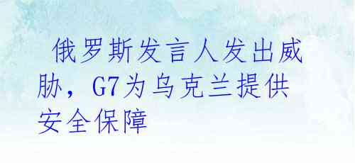  俄罗斯发言人发出威胁，G7为乌克兰提供安全保障