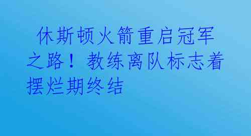  休斯顿火箭重启冠军之路！教练离队标志着摆烂期终结