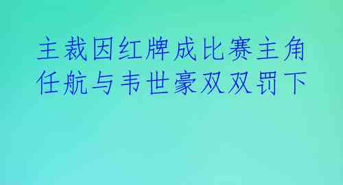  主裁因红牌成比赛主角 任航与韦世豪双双罚下