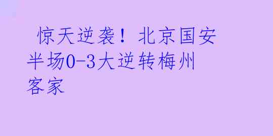  惊天逆袭！北京国安半场0-3大逆转梅州客家