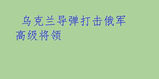  乌克兰导弹打击俄军高级将领