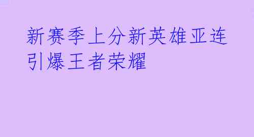 新赛季上分新英雄亚连引爆王者荣耀