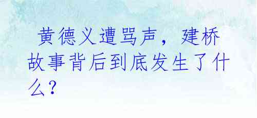  黄德义遭骂声，建桥故事背后到底发生了什么？