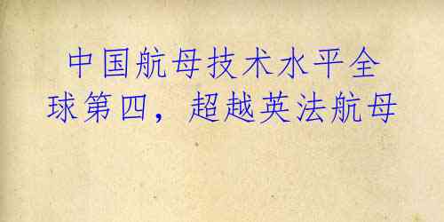  中国航母技术水平全球第四，超越英法航母