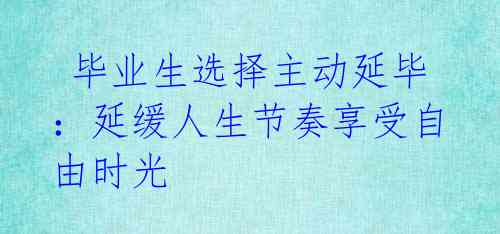  毕业生选择主动延毕：延缓人生节奏享受自由时光 