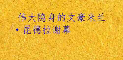  伟大隐身的文豪米兰·昆德拉谢幕