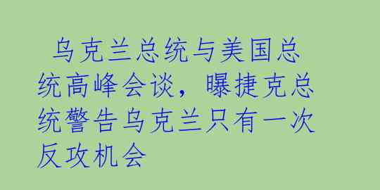  乌克兰总统与美国总统高峰会谈，曝捷克总统警告乌克兰只有一次反攻机会
