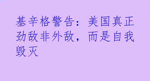 基辛格警告：美国真正劲敌非外敌，而是自我毁灭