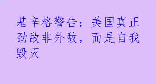 基辛格警告：美国真正劲敌非外敌，而是自我毁灭 