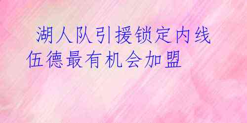  湖人队引援锁定内线 伍德最有机会加盟