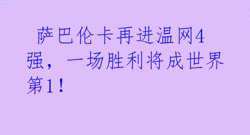  萨巴伦卡再进温网4强，一场胜利将成世界第1！ 