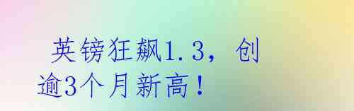  英镑狂飙1.3，创逾3个月新高！