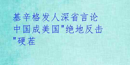 基辛格发人深省言论 中国成美国"绝地反击"硬茬