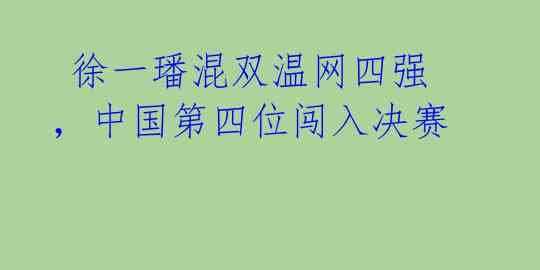  徐一璠混双温网四强，中国第四位闯入决赛 