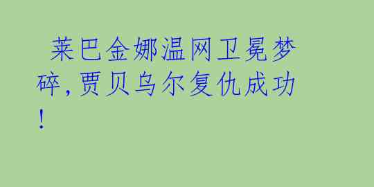  莱巴金娜温网卫冕梦碎,贾贝乌尔复仇成功! 