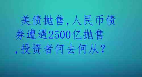  美债抛售,人民币债券遭遇2500亿抛售,投资者何去何从？ 