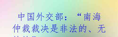  中国外交部：“南海仲裁裁决是非法的、无效的”